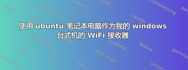 使用 ubuntu 笔记本电脑作为我的 windows 台式机的 WiFi 接收器