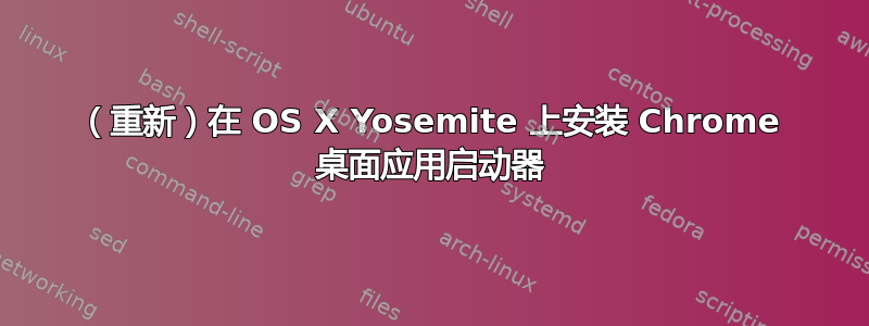 （重新）在 OS X Yosemite 上安装 Chrome 桌面应用启动器