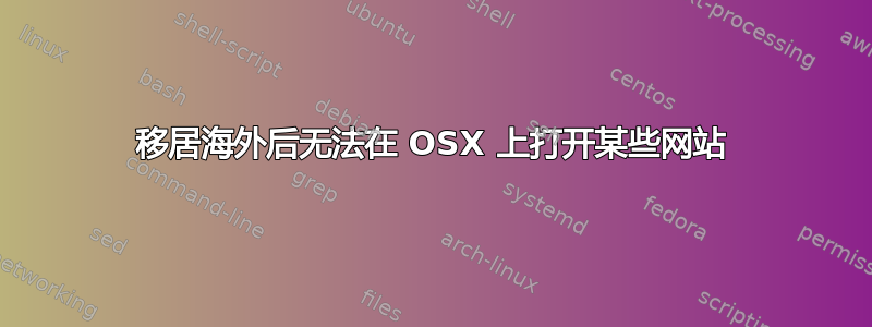 移居海外后无法在 OSX 上打开某些网站