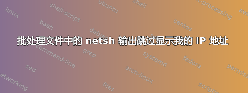 批处理文件中的 netsh 输出跳过显示我的 IP 地址