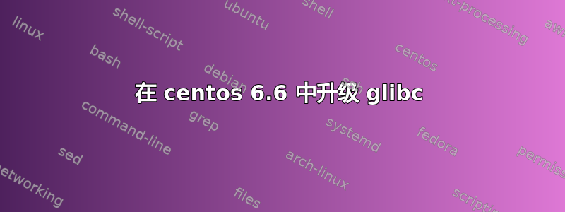 在 centos 6.6 中升级 glibc