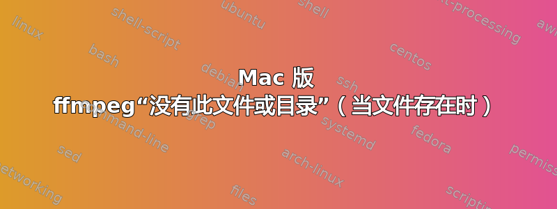 Mac 版 ffmpeg“没有此文件或目录”（当文件存在时）