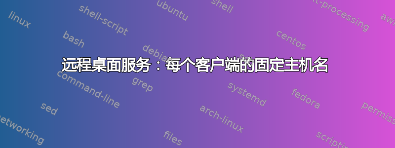 远程桌面服务：每个客户端的固定主机名