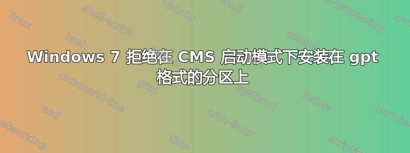 Windows 7 拒绝在 CMS 启动模式下安装在 gpt 格式的分区上