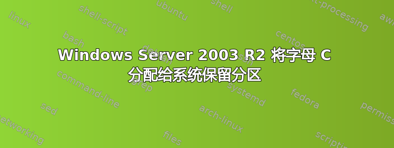 Windows Server 2003 R2 将字母 C 分配给系统保留分区