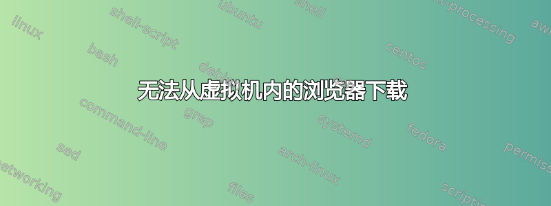 无法从虚拟机内的浏览器下载