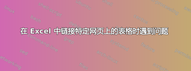 在 Excel 中链接特定网页上的表格时遇到问题