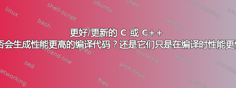 更好/更新的 C 或 C++ 编译器是否会生成性能更高的编译代码？还是它们只是在编译时性能更快/更好？