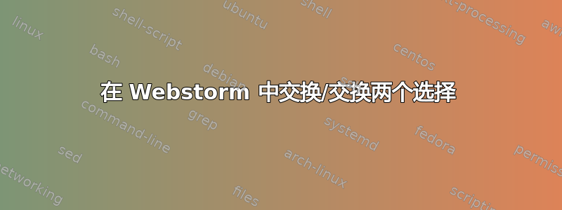 在 Webstorm 中交换/交换两个选择