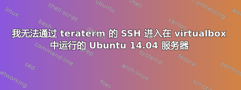 我无法通过 teraterm 的 SSH 进入在 virtualbox 中运行的 Ubuntu 14.04 服务器