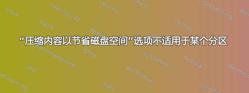 “压缩内容以节省磁盘空间”选项不适用于某个分区