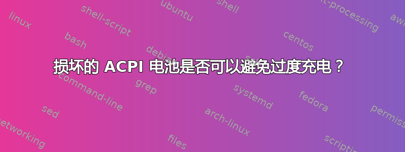 损坏的 ACPI 电池是否可以避免过度充电？