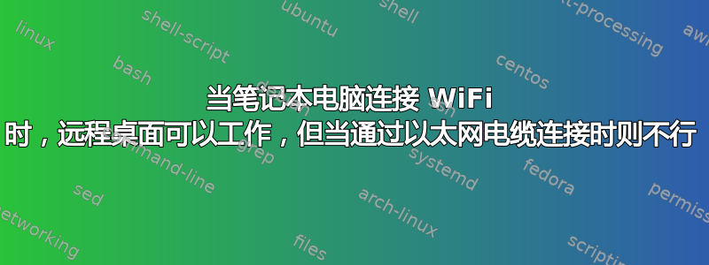 当笔记本电脑连接 WiFi 时，远程桌面可以工作，但当通过以太网电缆连接时则不行