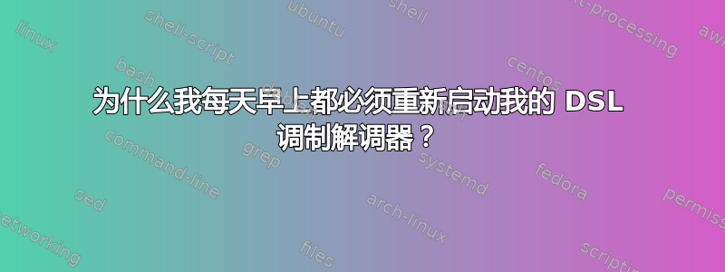 为什么我每天早上都必须重新启动我的 DSL 调制解调器？