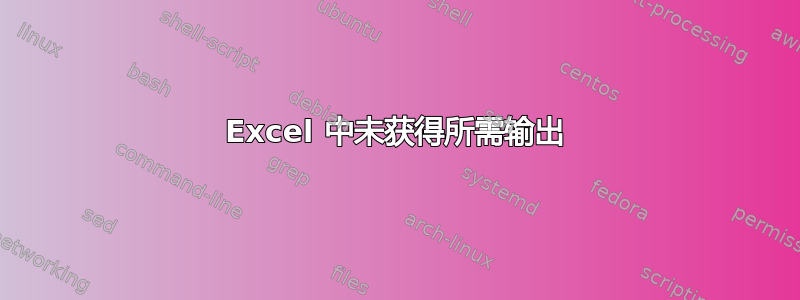 Excel 中未获得所需输出