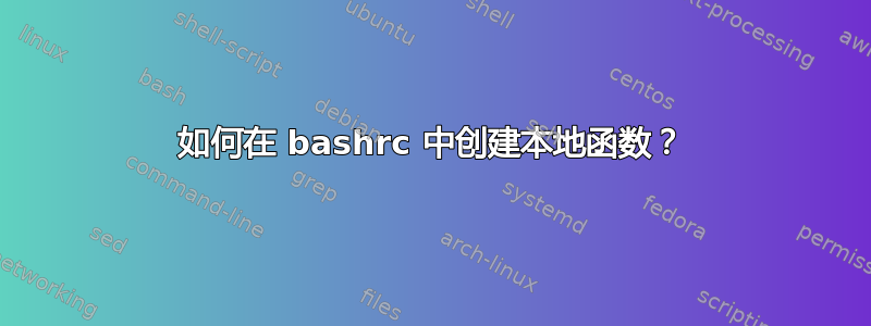 如何在 bashrc 中创建本地函数？