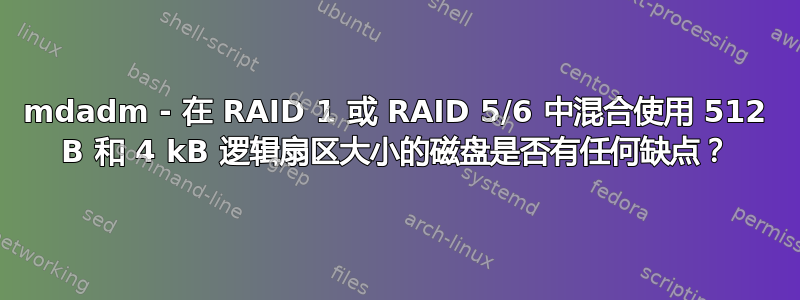 mdadm - 在 RAID 1 或 RAID 5/6 中混合使用 512 B 和 4 kB 逻辑扇区大小的磁盘是否有任何缺点？