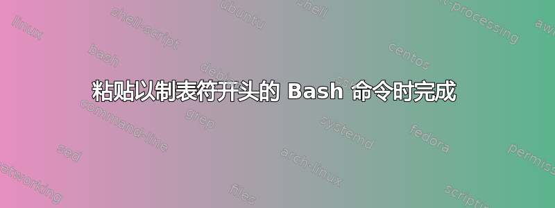 粘贴以制表符开头的 Bash 命令时完成