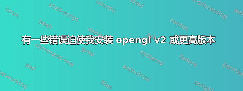 有一些错误迫使我安装 opengl v2 或更高版本 