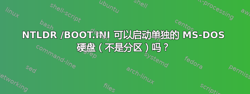 NTLDR /BOOT.INI 可以启动单独的 MS-DOS 硬盘（不是分区）吗？