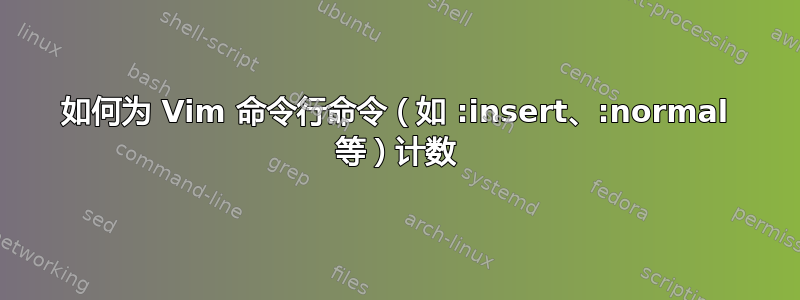 如何为 Vim 命令行命令（如 :insert、:normal 等）计数