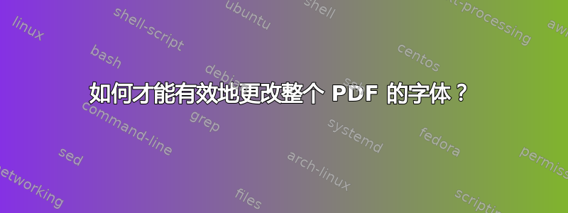 如何才能有效地更改整个 PDF 的字体？