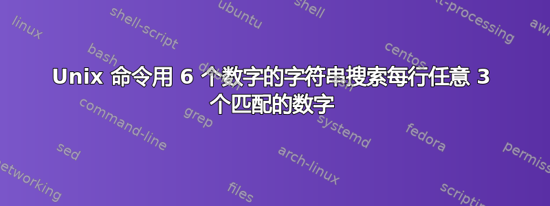 Unix 命令用 6 个数字的字符串搜索每行任意 3 个匹配的数字