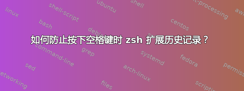 如何防止按下空格键时 zsh 扩展历史记录？