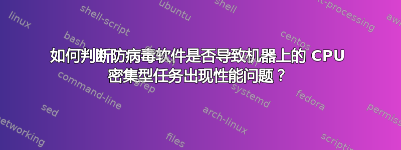 如何判断防病毒软件是否导致机器上的 CPU 密集型任务出现性能问题？