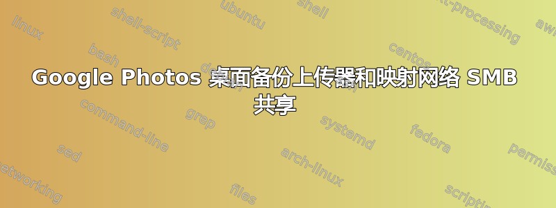 Google Photos 桌面备份上传器和映射网络 SMB 共享