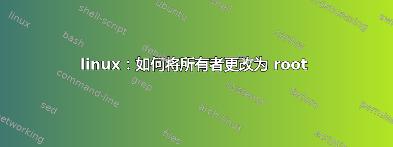 linux：如何将所有者更改为 root