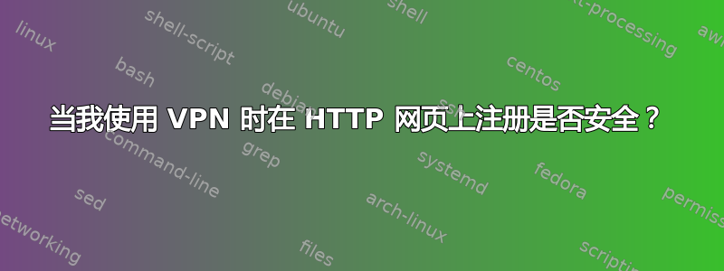 当我使用 VPN 时在 HTTP 网页上注册是否安全？