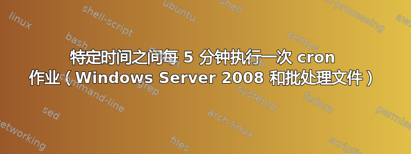 特定时间之间每 5 分钟执行一次 cron 作业（Windows Server 2008 和批处理文件）