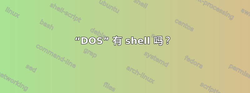 “DOS” 有 shell 吗？