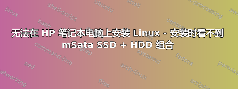 无法在 HP 笔记本电脑上安装 Linux - 安装时看不到 mSata SSD + HDD 组合