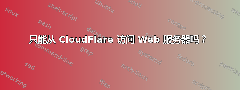 只能从 CloudFlare 访问 Web 服务器吗？