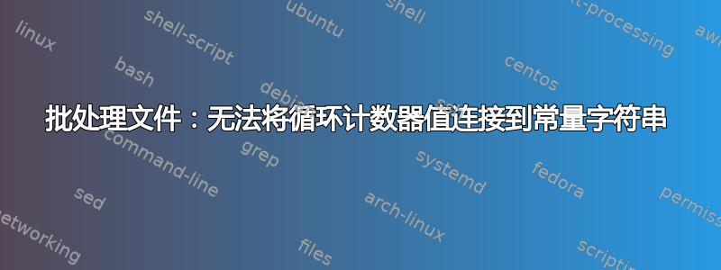 批处理文件：无法将循环计数器值连接到常量字符串