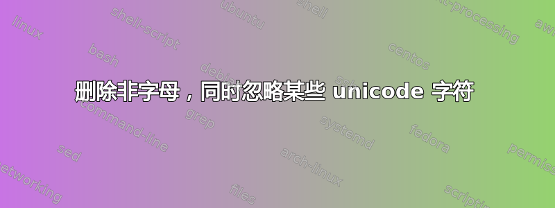 删除非字母，同时忽略某些 unicode 字符