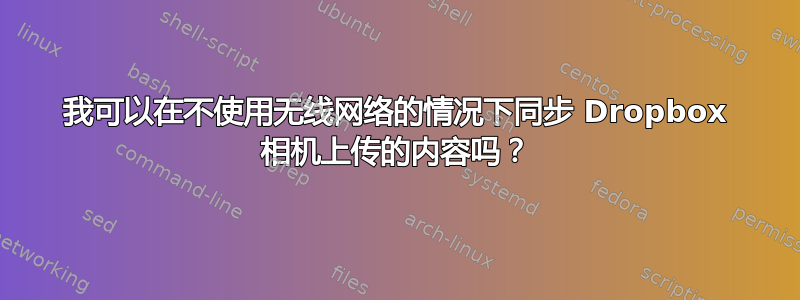 我可以在不使用无线网络的情况下同步 Dropbox 相机上传的内容吗？