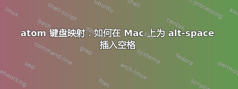 atom 键盘映射：如何在 Mac 上为 alt-space 插入空格