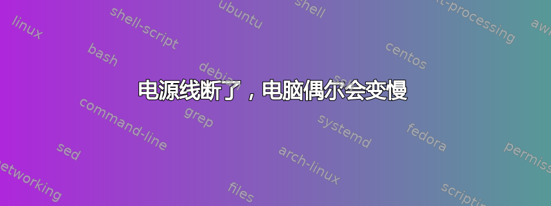 电源线断了，电脑偶尔会变慢