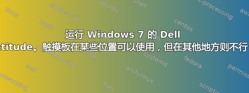 运行 Windows 7 的 Dell Latitude。触摸板在某些位置可以使用，但在其他地方则不行？