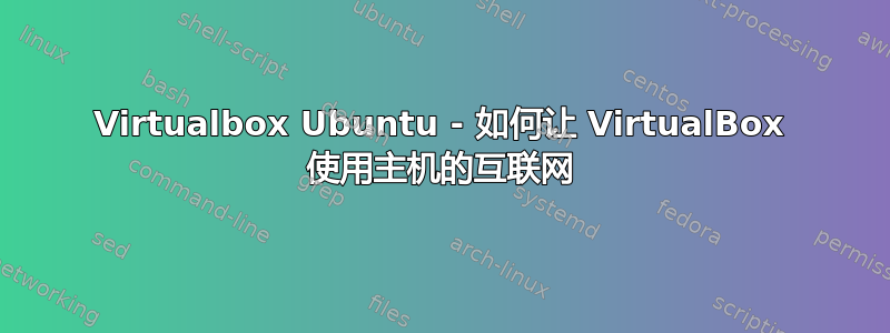 Virtualbox Ubuntu - 如何让 VirtualBox 使用主机的互联网