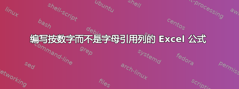 编写按数字而不是字母引用列的 Excel 公式