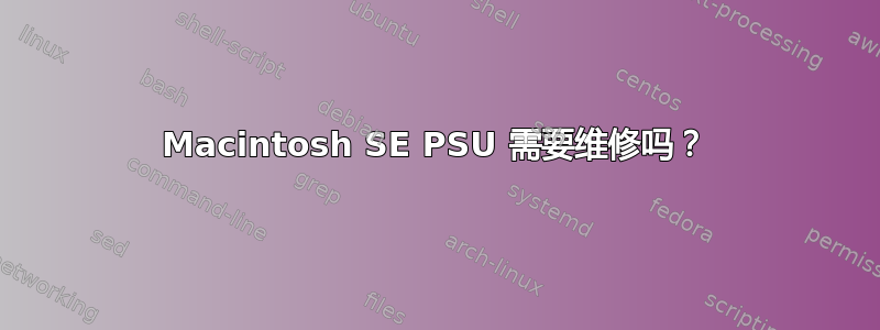 Macintosh SE PSU 需要维修吗？