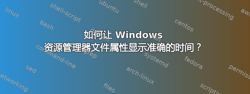 如何让 Windows 资源管理器文件属性显示准确的时间？