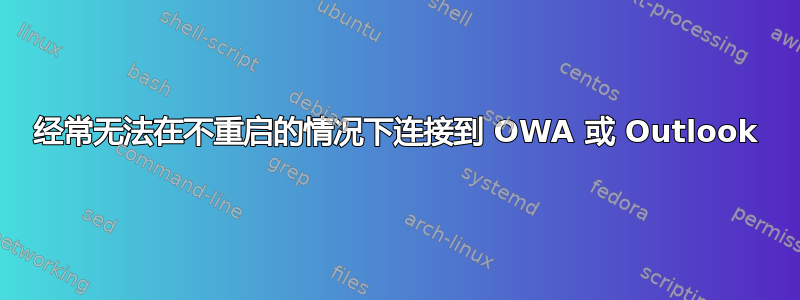 经常无法在不重启的情况下连接到 OWA 或 Outlook