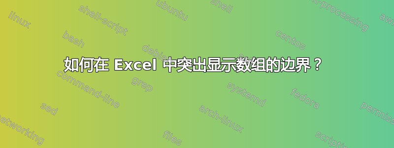 如何在 Excel 中突出显示数组的边界？