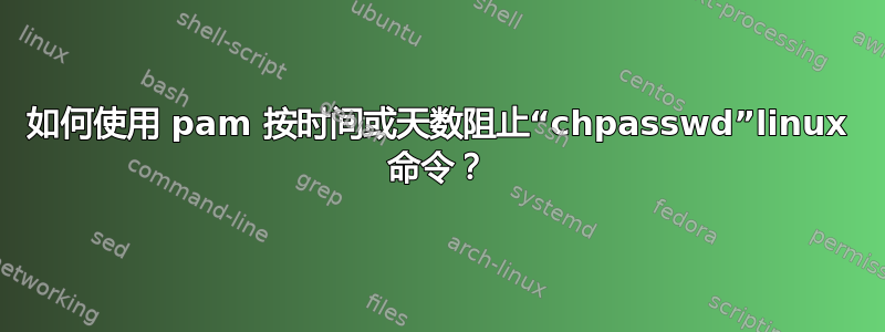 如何使用 pam 按时间或天数阻止“chpasswd”linux 命令？