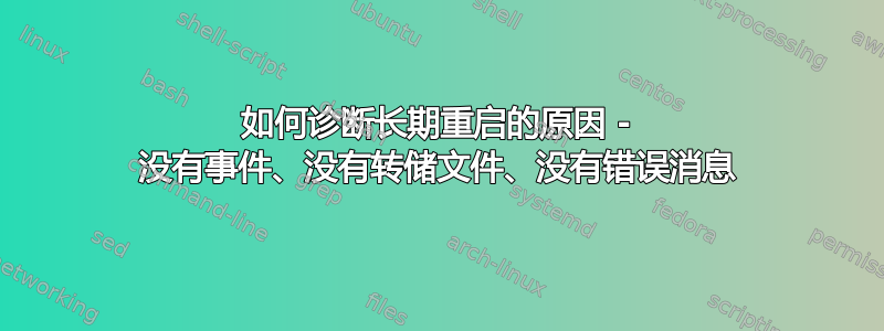 如何诊断长期重启的原因 - 没有事件、没有转储文件、没有错误消息